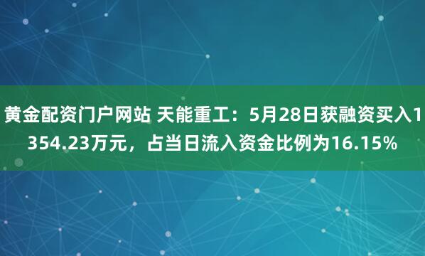 黄金配资门户网站 天能重工：5月28日获融资买入1354.23万元，占当日流入资金比例为16.15%