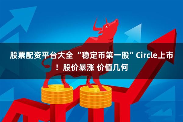股票配资平台大全 “稳定币第一股”Circle上市！股价暴涨 价值几何