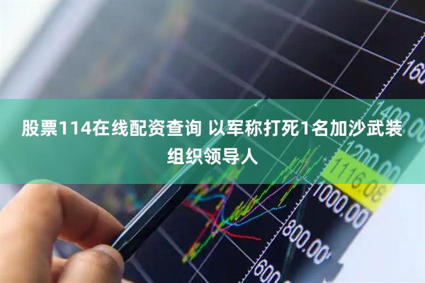 股票114在线配资查询 以军称打死1名加沙武装组织领导人
