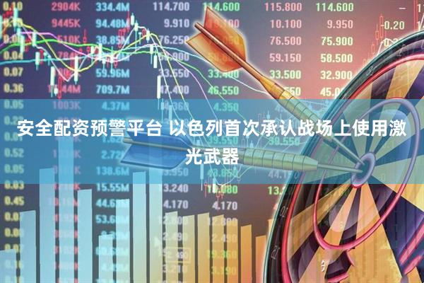安全配资预警平台 以色列首次承认战场上使用激光武器
