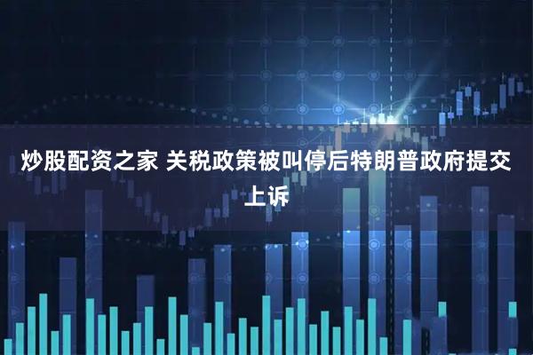炒股配资之家 关税政策被叫停后特朗普政府提交上诉
