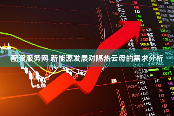 配资服务网 新能源发展对隔热云母的需求分析