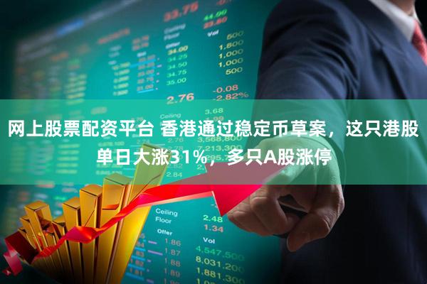 网上股票配资平台 香港通过稳定币草案，这只港股单日大涨31%，多只A股涨停