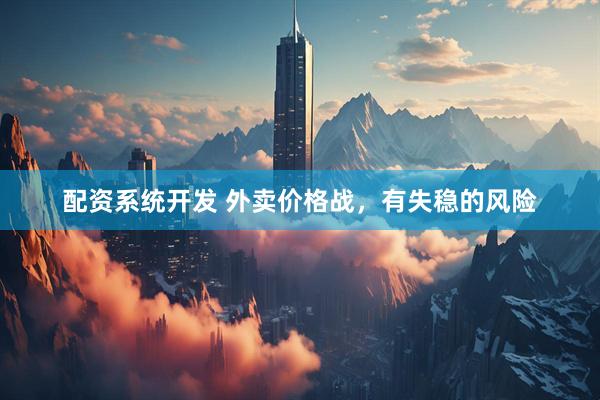 配资系统开发 外卖价格战，有失稳的风险