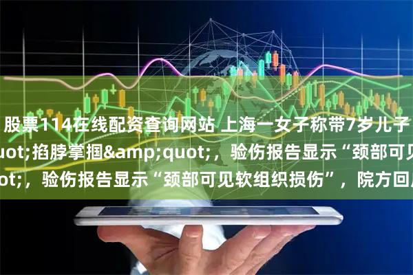 股票114在线配资查询网站 上海一女子称带7岁儿子看病被医生"掐脖掌掴"，验伤报告显示“颈部可见软组织损伤”，院方回应