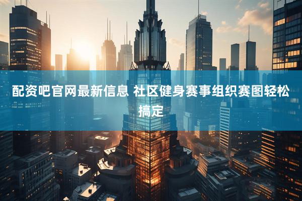 配资吧官网最新信息 社区健身赛事组织赛图轻松搞定