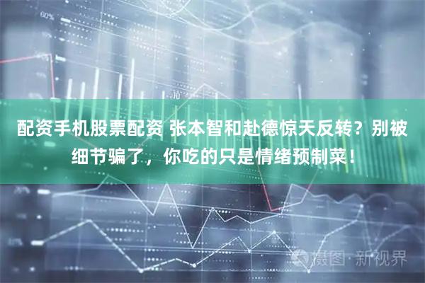 配资手机股票配资 张本智和赴德惊天反转？别被细节骗了，你吃的只是情绪预制菜！