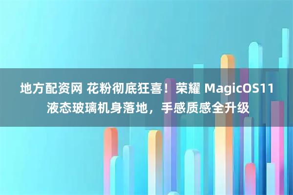 地方配资网 花粉彻底狂喜！荣耀 MagicOS11 液态玻璃机身落地，手感质感全升级