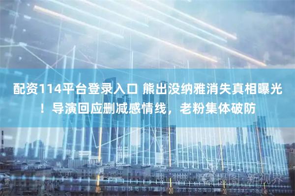 配资114平台登录入口 熊出没纳雅消失真相曝光！导演回应删减感情线，老粉集体破防