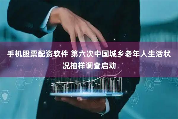 手机股票配资软件 第六次中国城乡老年人生活状况抽样调查启动